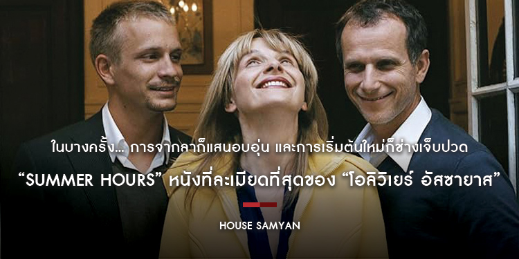 ในบางครั้ง... การจากลาก็แสนอบอุ่น และการเริ่มต้นใหม่ก็ช่างเจ็บปวด “Summer Hours” หนังที่ละเมียดที่สุดของ “โอลิวิเยร์ อัสซายาส”